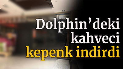 Dolphin’deki Kahveci kepenk indirdi
